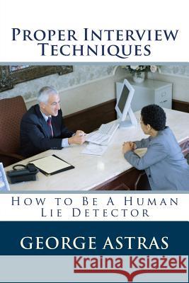 Proper Interview Techniques: How to Be A Human Lie Detector Astras, George N. 9781505742626 Createspace