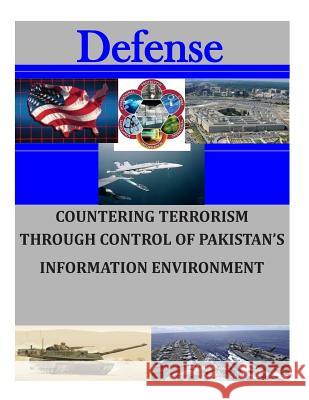 Countering Terrorism Through Control of Pakistan's Information Environment Naval Postgraduate School 9781505745306 Createspace