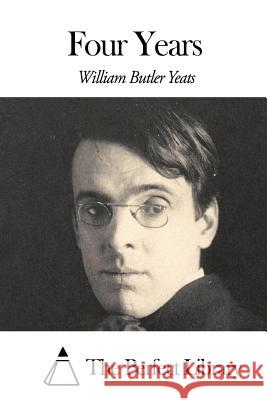 Four Years William Butler Yeats The Perfect Library 9781505745733 Createspace