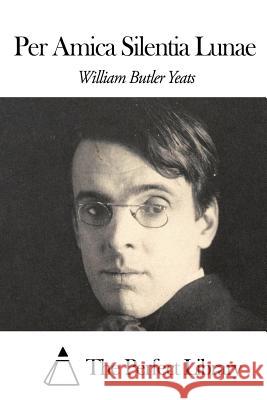Per Amica Silentia Lunae William Butler Yeats The Perfect Library 9781505745931 Createspace