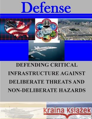 Defending Critical Infrastructures Against Deliberate Threats and Non-Deliberate Hazards Naval Postgraduate School 9781505745955 Createspace