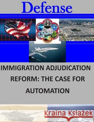 Immigration Adjudication Reform: The Case for Automation Naval Postgraduate School 9781505746075 Createspace