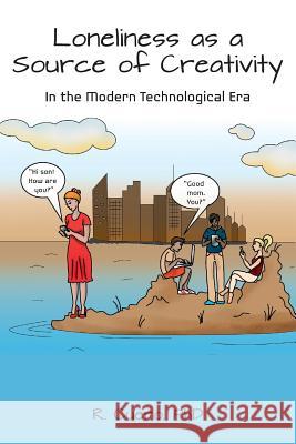 Loneliness as a Source of Creativity: In the Modern Technological Era Phd R. Cuero 9781505753844 Createspace