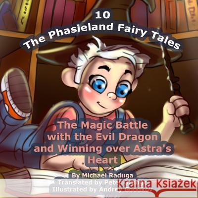 The Phasieland Fairy Tales - 10: The Magic Battle with the Evil Dragon and Winning over Astra's Heart Goodkov, Andrey 9781505754148