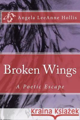 Broken Wings: A Poetic Escape MS Angela Leeanne Hollis 9781505754209