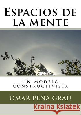 Espacios de la mente: Un modelo constructivista Grau, Omar Pena 9781505755046 Createspace Independent Publishing Platform