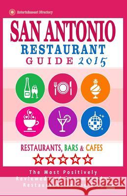 San Antonio Restaurant Guide 2015: Best Rated Restaurants in San Antonio, Texas - 500 restaurants, bars and cafés recommended for visitors, 2015. Eisener, Scott J. 9781505755060 Createspace