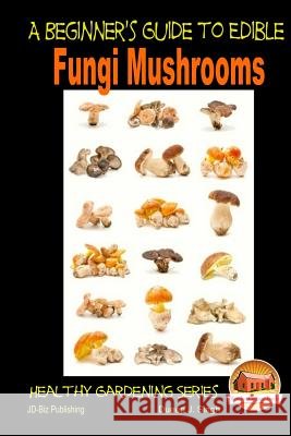 A Beginner's Guide to Edible Fungi Mushrooms Dueep J. Singh John Davidson Mendon Cottage Books 9781505759150 Createspace