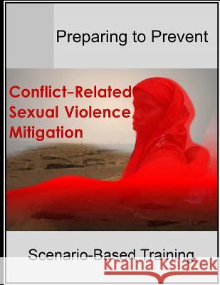 Preparing to Prevent: Conflict-Related Sexual Violence Mitigation Scenario-Based Training U. S. Army War College                   Peacekeeping and Stability Operations in 9781505771893