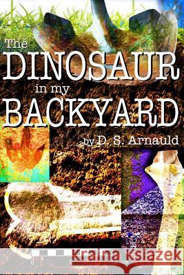 The Dinosaur in my Backyard Arnauld, D. S. 9781505774610 Createspace