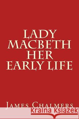 Lady Macbeth - Her Early Life James Chalmers 9781505776997 Createspace