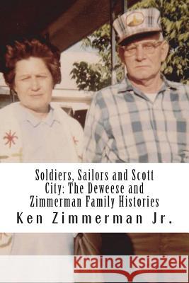 Soldiers, Sailors and Scott City: The Deweese and Zimmerman Family Histories Ken Zimmerman, Jr 9781505782301 Createspace Independent Publishing Platform