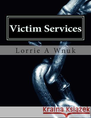 Victim Services: Serving Victims of Crime and Other Traumatizing Events Lorrie A. Wnuk 9781505786972 Createspace Independent Publishing Platform