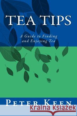 Tea Tips: A Guide to Finding and Enjoying Tea Peter G. W. Keen 9781505788044