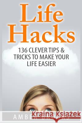 Life Hacks: 136 Clever tips & tricks to make your life easier Brooks, Amber 9781505789126 Createspace