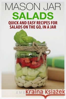 Mason Jar Salads: Quick and Easy Recipes for Salads on the Go, in a Jar Amber Brooks 9781505789782 Createspace