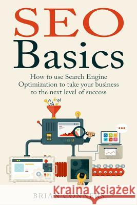 SEO Basics: How to use Search Engine Optimization (SEO) to take your business to the next level of success Conners, Brian 9781505790276