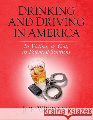 Drinking and Driving in America: Its victims, its cost, its potential solutions Wisinski, Joe 9781505791259