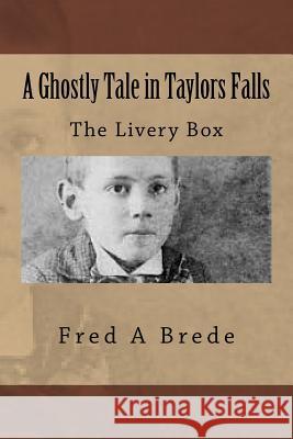 A Ghostly Tale in Taylors Falls: The Livery Box Fred a. Brede 9781505792058 Createspace