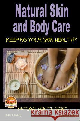 Natural Skin and Body Care - Keeping Your Skin Healthy Dueep J. Singh John Davidson Mendon Cottage Books 9781505805512 Createspace