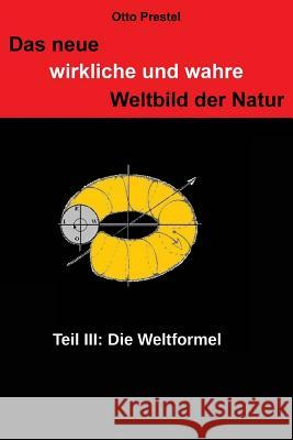 Das neue, wirkliche und wahre Weltbild der Natur III: Die Weltformel Prestel, Otto 9781505805994