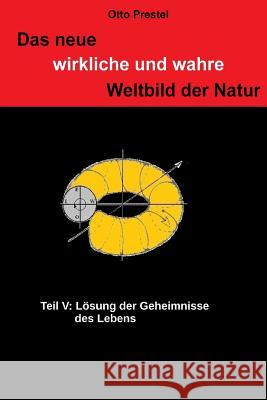 Das neue, wirkliche und wahre Weltbild der Natur V: Lösung der Geheimnisse des Lebens Prestel, Otto 9781505807721 Createspace