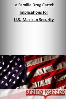 La Familia Drug Cartel: Implications for U.S.-Mexican Security U. S. Army War College Press             Strategic Studies Institute 9781505808612