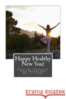 Happy Healthy New You!: Creating the Life of Your Dreams One Day at a Time Connie T. Bowman 9781505809312