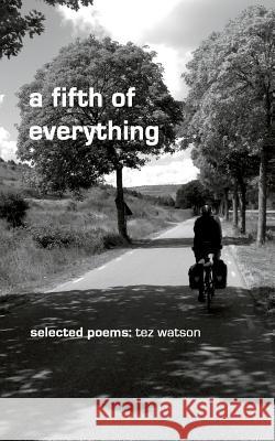 A fifth of everything: selected poems by tez watson Watson, Tez 9781505809732 Createspace Independent Publishing Platform