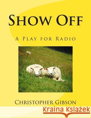Show Off: A Play for Radio Christopher J. F. Gibson 9781505810011 Createspace Independent Publishing Platform