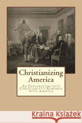 Christianizing America: An Exploration into Christianity's Romance with America Zollinger, Ronald R. 9781505810028 Createspace