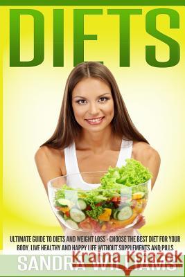 Diets: Ultimate Guide To Diets And Weight Loss - Choose The Best Diet For Your Body, Live Healthy And Happy Life Without Supp Williams, Sandra 9781505810035
