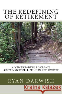 The Redefining of Retirement: Creating Sustainable Well-Being in Retirement Ryan Darwish 9781505810066 Createspace