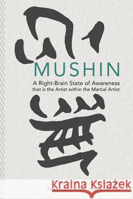 Mushin: A Right-Brain State of Awareness that is the Artist within the Martial Artist W. Dan Hausel Ernst Vaughn Arnold 9781505810653