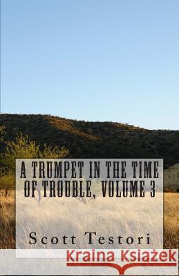 A Trumpet In The Time Of Trouble, Volume 3 Testori, Scott 9781505811193 Createspace