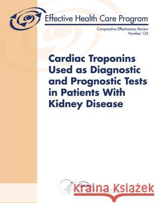 Cardiac Troponins Used as Diagnostic and Prognostic Tests in Patients With Kidney Disease: Comparative Effectiveness Review Number 135 Human Services, U. S. Department of Heal 9781505812114