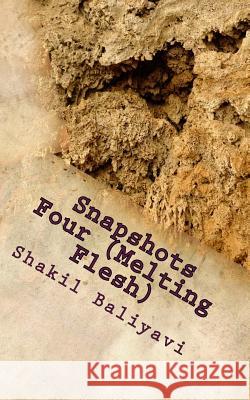 Snapshots Four (Melting Flesh): Fiction S. Shakil Ahmed Baliyav S. Shakil Ahmed Baliyav 9781505815658 Createspace