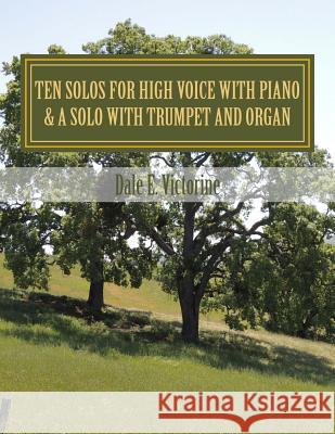 Ten Solos for High Voice with Piano: & One Solo with Trumpet and Organ Dale E. Victorine 9781505815856