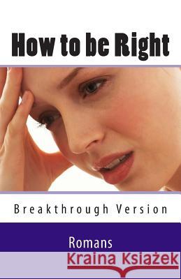 How to be Right: Romans - Breakthrough Version Geide, Ray 9781505816334 Createspace