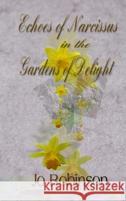 Echoes of Narcissus in the Gardens of Delight Jo Robinson 9781505816822 Createspace Independent Publishing Platform