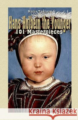 Hans Holbein the Younger: 101 Masterpieces Maria Tsaneva 9781505817942 Createspace