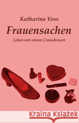 Frauensachen: Leben mit einem Crossdresser Voss, Katharina 9781505818642 Createspace