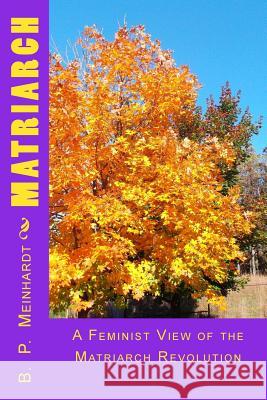 Matriarch: A Feminist View of the Matriarch Revolution B. P. Meinhardt 9781505818697 Createspace