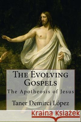 The Evolving Gospels: The Apotheosis of Jesus Taner Eon Demirc 9781505818802 Createspace