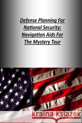 Defense Planning For National Security: Navigation Aids For The Mystery Tour U. S. Army War College Press 9781505819137 Createspace