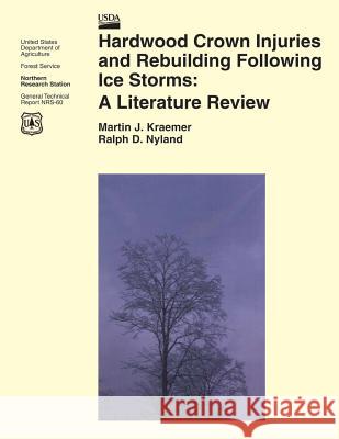 Hardwood Crown Injuries and Rebuilding Following Ice Storms: A Literature Review United States Department of Agriculture 9781505821031 Createspace