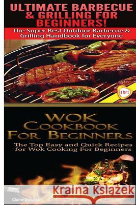 Ultimate Barbecue and Grilling for Beginners & Wok Cookbook for Beginners Claire Daniels 9781505821048 Createspace