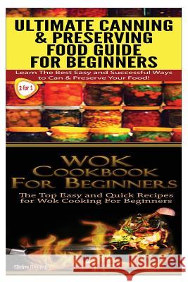 Ultimate Canning & Preserving Food Guide for Beginners & Wok Cookbook for Beginners Claire Daniels 9781505821499 Createspace