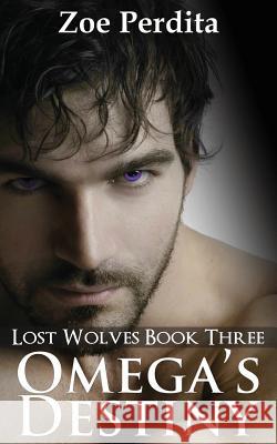 Omega's Destiny (Lost Wolves Book Three) Zoe Perdita 9781505821987 Createspace