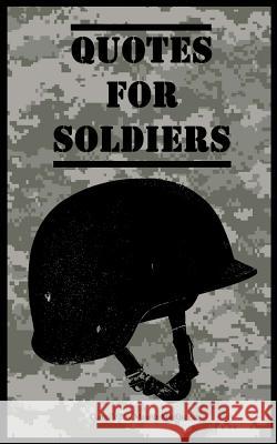 Quotes for Soldiers: Over a hundred inspiring and funny quotes for anyone serving in the Army MacGregor, Maurus 9781505824483 Createspace
